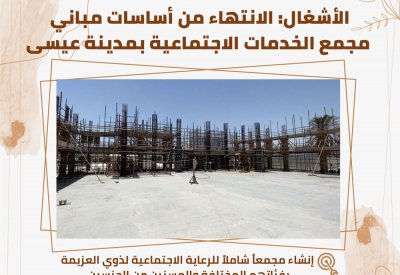 "الأشغال": الانتهاء من أساسات مباني مجمع الخدمات الاجتماعية بمدينة عيسى