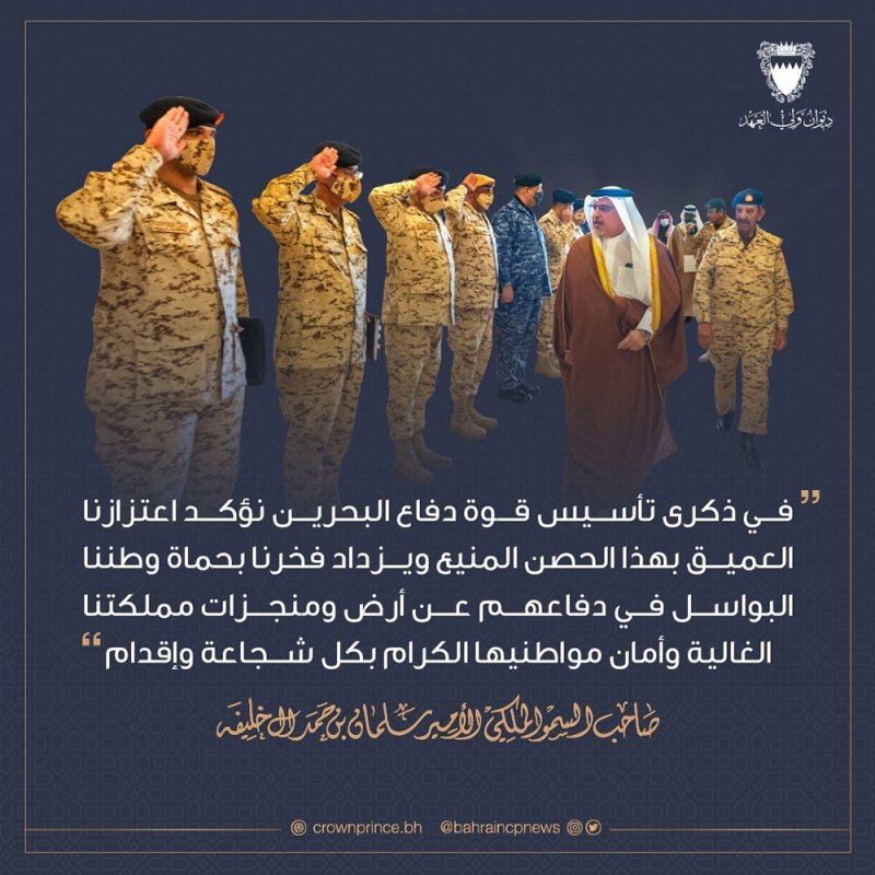 سمو ولي العهد نائب القائد الأعلى للقوات المسلحة رئيس مجلس الوزراء: في ذكرى تأسيس قوة دفاع البحرين نؤكد اعتزازنا العميق بهذا الحصن المنيع ويزداد فخرنا بحماة وطننا البواسل