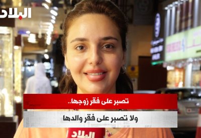 فيديو "البلاد": تصبر على فقر زوجها.. ولا تصبر على فقر والدها 