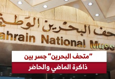 "متحف البحرين" جسر بين ذاكرة الماضي والحاضر