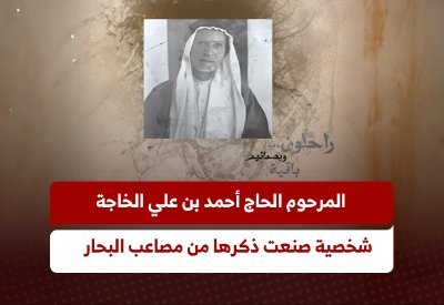 المرحوم الحاج أحمد بن علي الخاجة.. شخصية صنعت ذكرها من مصاعب البحار