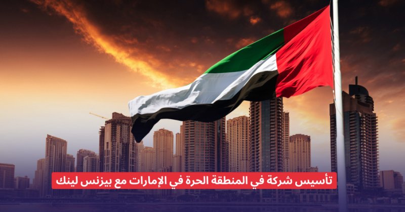 تأسيس شركة في المنطقة الحرة في الإمارات مع بيزنس لينك