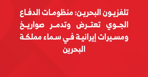 تلفزيون البحرين: منظومات الدفاع الجوي تعترض وتدمر صواريخ ومسيرات إيرانية في سماء مملكة البحرين