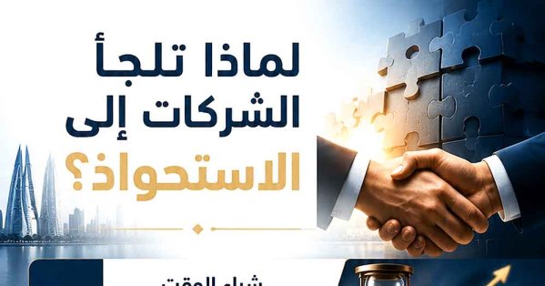 كيف أعادت الاستحواذات رسم خريطة الأعمال البحرينية؟..